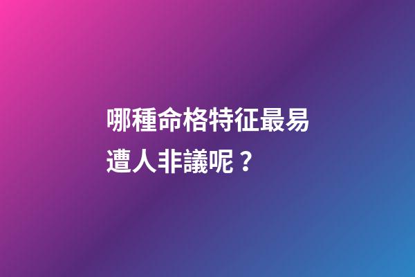 哪種命格特征最易遭人非議呢？